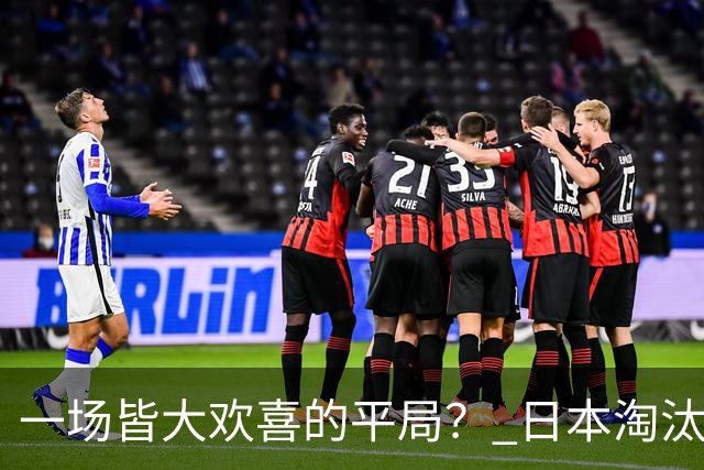 一场皆大欢喜的平局？ 日本淘汰赛再战巴西盼重演奇迹