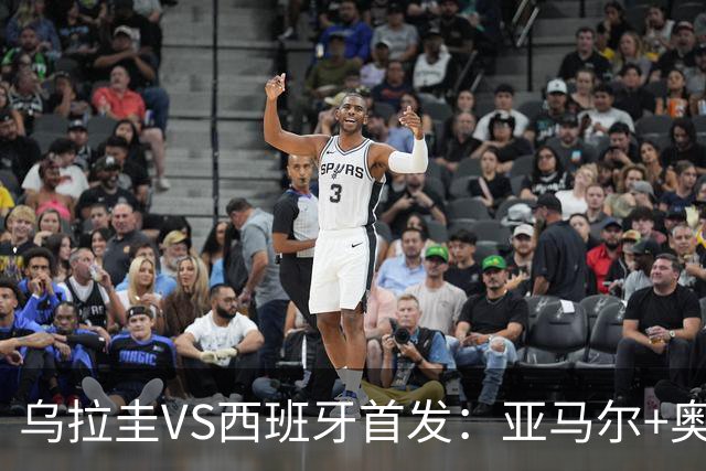 乌拉圭VS西班牙首发：亚马尔+奥亚萨瓦尔 巴尔韦德出战