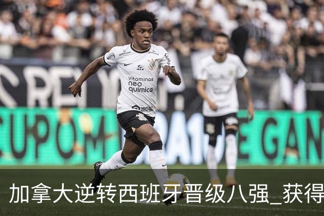 加拿大逆转西班牙晋级八强 获得巴黎奥运资格