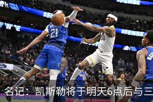 名记：凯斯勒将于明天6点后与三支球队会面 相信湖人会是其中之一
