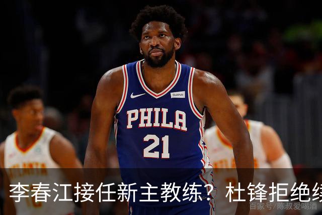 李春江接任新主教练？杜锋拒绝续约广东队，换帅基本成为定局！