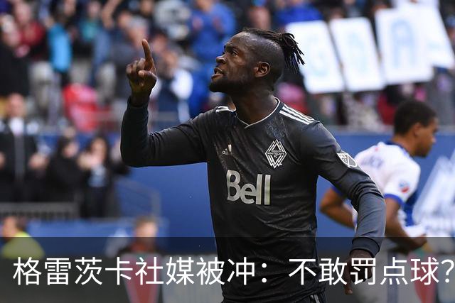 格雷茨卡社媒被冲：不敢罚点球？没种！为什么躲在塔后面？丢人…