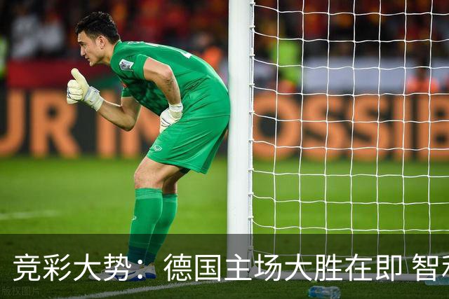 竞彩大势：德国主场大胜在即 智利值得信任
