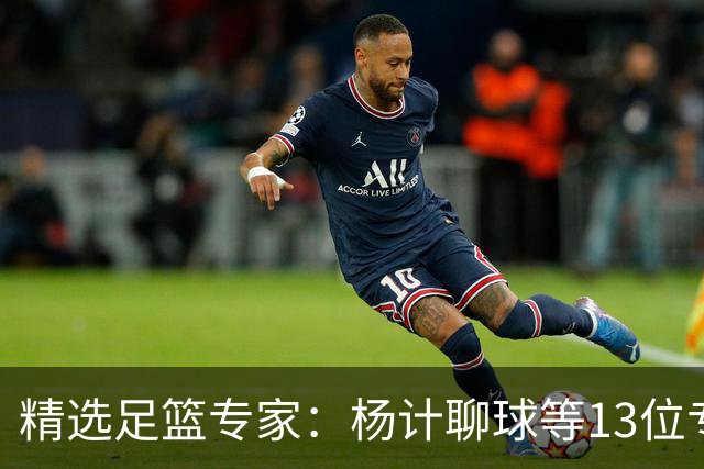 精选足篮专家：杨计聊球等13位专家同中足彩头奖